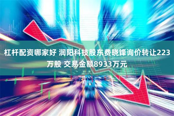 杠杆配资哪家好 润阳科技股东费晓锋询价转让223万股 交易金额8933万元