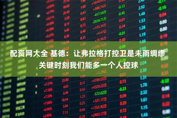 配资网大全 基德：让弗拉格打控卫是未雨绸缪 关键时刻我们能多一个人控球