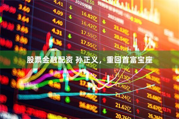 股票金融配资 孙正义,重回首富宝座