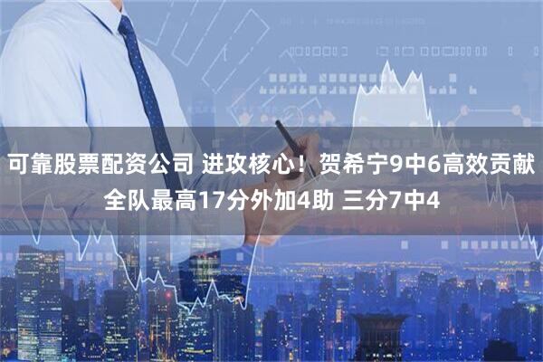 可靠股票配资公司 进攻核心！贺希宁9中6高效贡献全队最高17分外加4助 三分7中4